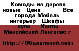 Комоды из дерева новые › Цена ­ 9 300 - Все города Мебель, интерьер » Шкафы, купе   . Ханты-Мансийский,Лангепас г.